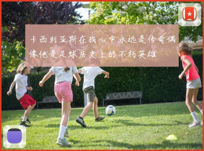 卡西利亚斯在我心中永远是传奇偶像他是足球历史上的不朽英雄