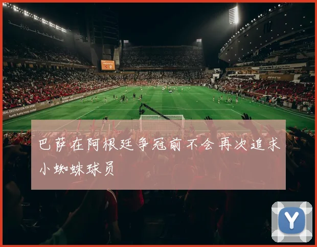 巴萨在阿根廷争冠前不会再次追求小蜘蛛球员