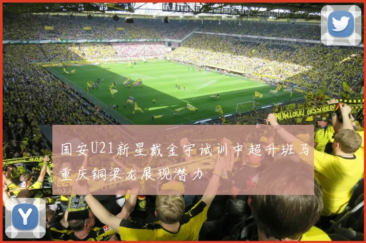 国安U21新星戴金宇试训中超升班马重庆铜梁龙展现潜力