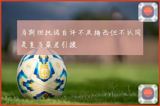 马斯坦托诺自评不及梅西但不认同是皇马最差引援
