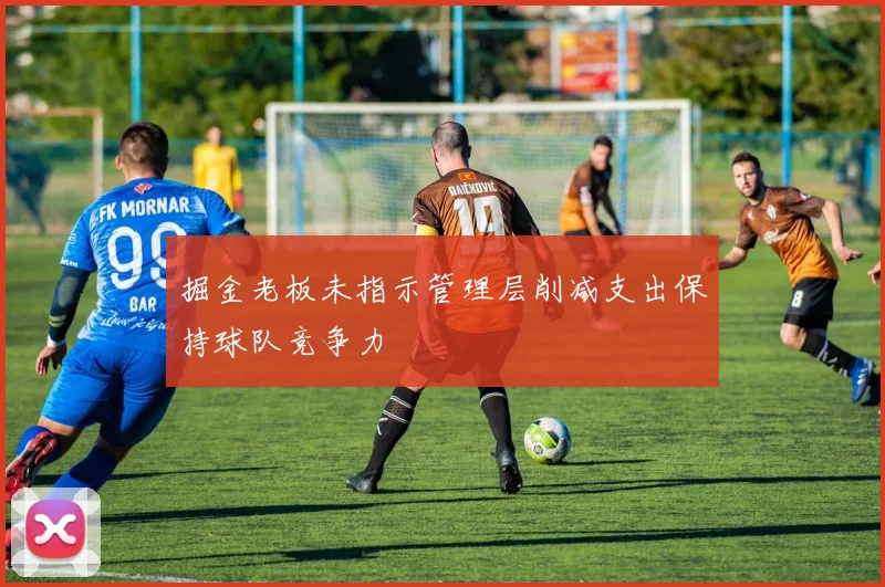 掘金老板未指示管理层削减支出保持球队竞争力